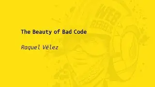 Web Rebels 2017 – Raquel Vélez – The Beauty of Bad Code
