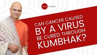 Can Cancer caused by a Virus be Cured through Kumbhak?