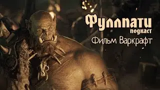 Фуллпати Подкаст, эпизод 0. Фильм Warcraft.