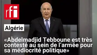 Algérie : « Abdelmadjid Tebboune est très contesté au sein de l’armée pour sa médiocrité politique »