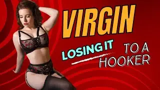 Losing your VIRGINITY to and ESCORT