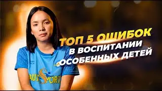 ТОП 5 ошибок в воспитании особенных детей