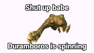 Shut up babe, Duramboros is spinning
