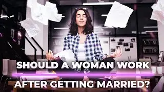 Should A Woman Work When She Gets Married?