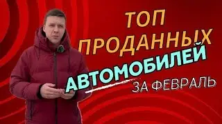 САМЫЕ ПРОДАВАЕМЫЕ АВТОМОБИЛИ ЗА ФЕВРАЛЬ