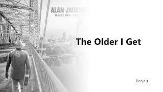 Alan Jackson  ~ "The Older I Get"