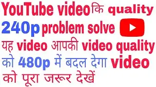 YouTube video upload quality problem solve 240p auto 480p केसे करें