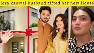 Iqra kanwal husband give her a new house fans are curious as Iqra earns more than her husband