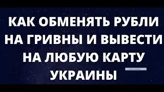 КАК ОБМЕНЯТЬ РУБЛИ НА ГРИВНЫ И ВЫВЕСТИ НА ЛЮБУЮ КАРТУ УКРАИНЫ