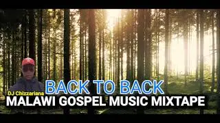BACK TO BACK MALAWI GOSPEL MUSIC MIXTAPE - DJ Chizzariana