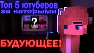 😎ТОП 5 ЮТУБЕРОВ за КОТОРЫМИ БУДУЩЕЕ МАЙНА!