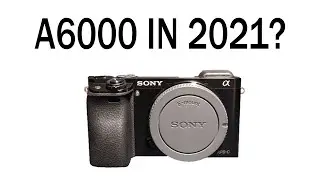 Sony A6000 in 2021