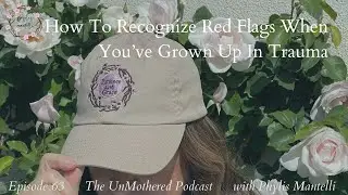 How To Recognize Red Flags When You’ve Grown Up In Trauma | Episode 63 | The UnMothered Podcast
