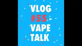 Vlog #55 - vape talk