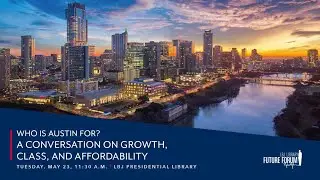 [LBJ Future Forum] Who is Austin For? A Conversation on Growth, Class and Affordability