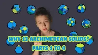 Why 13 Archimedean Solids? Parts 1 to 4