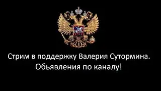 Стрим в поддержку Валерия Сутормина. Обьявления по каналу