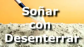Desenterrar - Soñar con desenterrar, excavar, exhumar, cavar