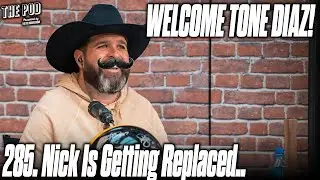 285. Nick is Being Replaced, Welcome Tone Diaz! | The Pod