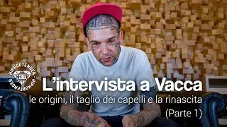 L'intervista a Vacca pt.1 - Le origini, il taglio dei capelli e la rinascita