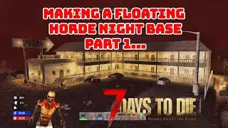 7 Days To Die - Making a Floating Horde Night Base - Part 1