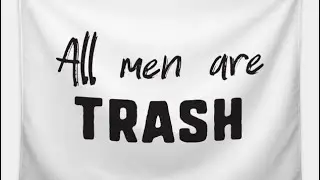 Men are Trash; What men can do Women can do it Better. Really??