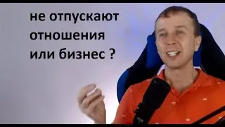 не отпускают  отношения или бизнес , которые себя изжили ?
