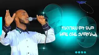 ዘማሪ ዕዝራ ኃ/ሚካኤል #ከእንግዲህ ሞት የለም Ethiopian Orthodox Mezmur By Zemari  Ezra H/Mikael #Kengdih mot yelem