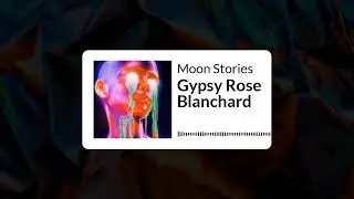 Gypsy Rose Blanchard | Moon Stories