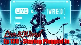 Live & Wired Ep 138: Staying Plugged In