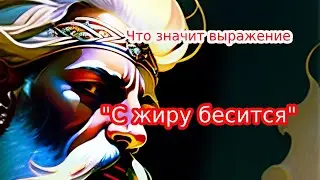 Что означает выражение «с жиру бесится»?