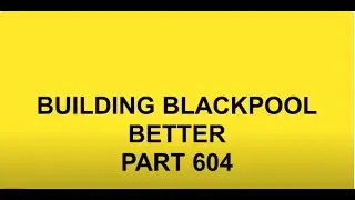 BUILDING BLACKPOOL BETTER PART 604