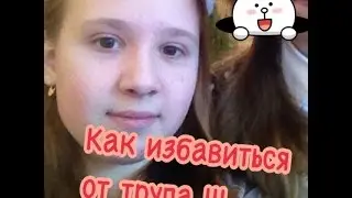 Как избавиться от трупа? Советы опытного маньяка)))