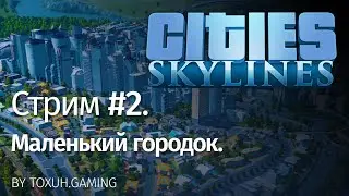Cities: Skylines. Стрим №2. Маленький городок.
