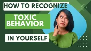 How to recognize toxic behavior in yourself