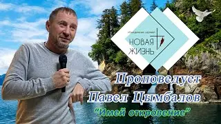 Пастор Павел Цымбалов - "Имей откровение"