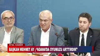 BAŞKAN MEHMET AY ; “ADANA’DA OYUMUZU ARTTIRDIK”