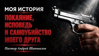 «Покаяние, исповедь и самоубийство моего друга» (Моя история) Пастор Андрей Шаповалов