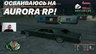 ОСВАИВАЕМСЯ В SAMP НА AURORA RP! ПОКУПКА ПЕРВОГО ДОМА! (SAMP | AURORA RP)