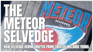 The Meteor Selvedge: Raw Selvedge Denim Crafted From Twisted Melange Yarns.