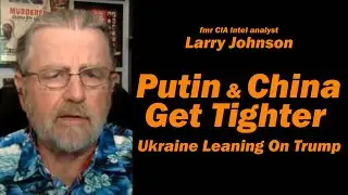 Putin & China Get Tighter /Larry Johnson & Lt Col Daniel Davis