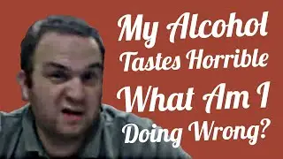 My Alcohol Tastes Horrible - What Am I Doing Wrong?
