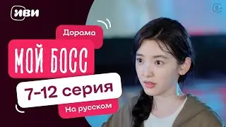 Мой босс | Китайская дорама | 7-11 серии