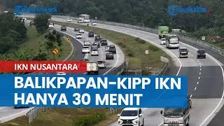 Balikpapan-KIPP IKN Nusantara Hanya 30 Menit, Intip Progres Pembangunan Jalan Tol