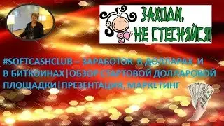 #SOFTCASHCLUB - ЗАРАБОТОК В ДОЛЛАРАХ И БИТКОИНАХ|ОБЗОР СТАРТОВОЙ ПЛОЩАДКИ| ПРЕЗЕНТАЦИЯ, МАРКЕТИНГ.