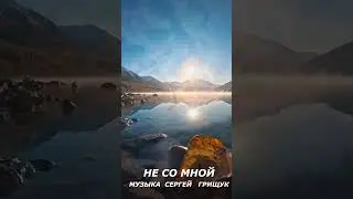 КРАСИВАЯ МУЗЫКА ДЛЯ ДУШИ,,НЕ СО МНОЙ,,МУЗЫКА СЕРГЕЙ ГРИЩУК  
