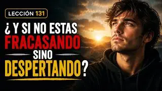 ¿Y Si No Estás Fracasando… Sino Despertando? | LECCIÓN 131