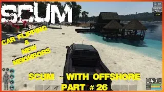 SCUM ~ With Offshore ~ Part # 26 ~ Flips and New Neighbors