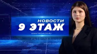 Новости «9 этаж» 19 августа 2024 г. (12+)