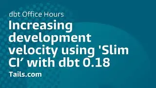 Increasing development velocity using 'Slim CI’ with dbt 0.18, Tails.com